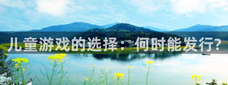 ag街机子财经丛书有哪些：儿童游戏的选择：何时能发行?