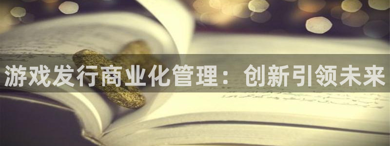ag街机官网注册平台怎么注册：游戏发行商业化管理：创新引领未来