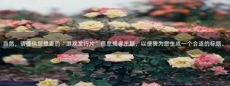 广州ag街机运动服：当然，请提供您想要的“游戏发行片”信息或者主题，以便我为您生成一个合适的标题。