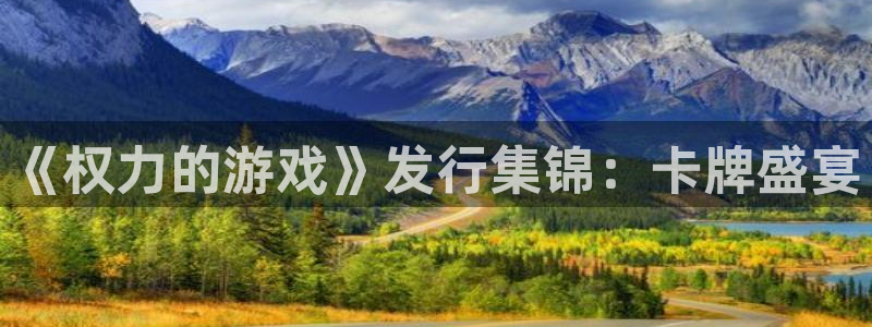 ag街机官网挂机项目怎么样可靠吗：《权力的游戏》发行集锦：卡牌盛宴