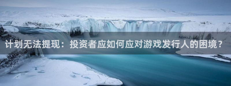 深圳ag街机电商：计划无法提现：投资者应如何应对游戏发行人的困境？