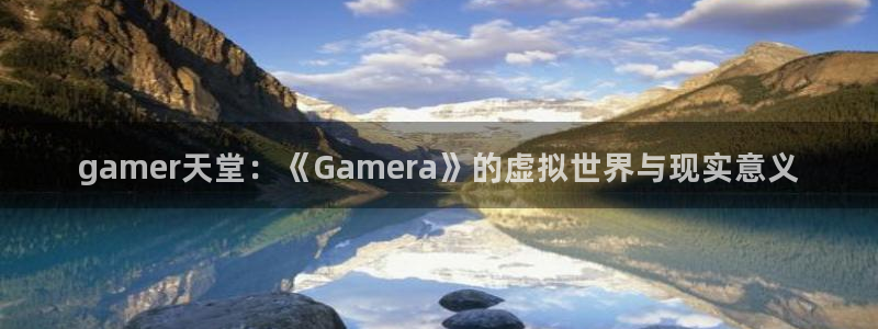 ag街机官网客服服务电话：gamer天堂：《Gamera》的虚拟世界与现实意义